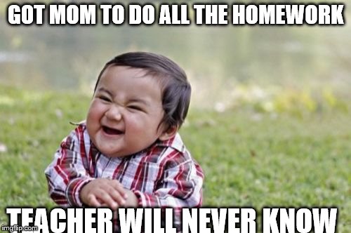 Evil Toddler | GOT MOM TO DO ALL THE HOMEWORK; TEACHER WILL NEVER KNOW | image tagged in memes,evil toddler | made w/ Imgflip meme maker
