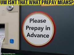 UM...WAIT WHAT? | UM ISNT THAT WHAT PREPAY MEANS? | image tagged in funny,signs/billboards,memes,grammar nazi | made w/ Imgflip meme maker