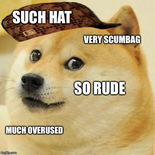 Doge Meme | SUCH HAT; VERY SCUMBAG; SO RUDE; MUCH OVERUSED | image tagged in memes,doge,scumbag | made w/ Imgflip meme maker