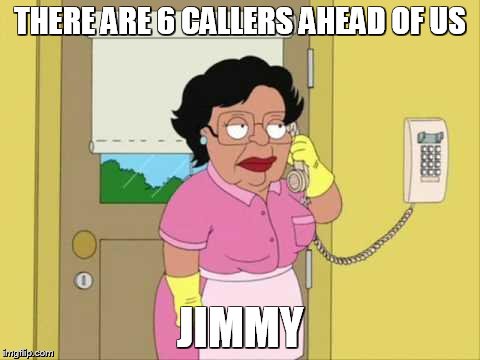 Consuela Meme | THERE ARE 6 CALLERS AHEAD OF US; JIMMY | image tagged in memes,consuela | made w/ Imgflip meme maker