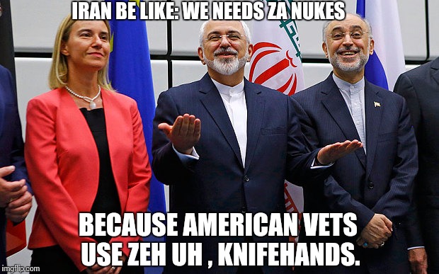 IRAN BE LIKE: WE NEEDS ZA NUKES; BECAUSE AMERICAN VETS USE ZEH UH , KNIFEHANDS. | image tagged in iran,nukedeal,knifehands,veterans,marines,liberal policy | made w/ Imgflip meme maker
