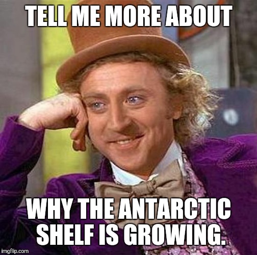 Creepy Condescending Wonka Meme | TELL ME MORE ABOUT WHY THE ANTARCTIC SHELF IS GROWING. | image tagged in memes,creepy condescending wonka | made w/ Imgflip meme maker