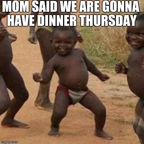 Third World Success Kid Meme | MOM SAID WE ARE GONNA HAVE DINNER THURSDAY | image tagged in memes,third world success kid | made w/ Imgflip meme maker