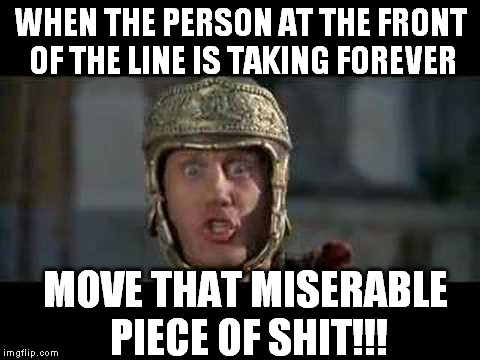 When you have to wait behind a piece of shit | WHEN THE PERSON AT THE FRONT OF THE LINE IS TAKING FOREVER; MOVE THAT MISERABLE PIECE OF SHIT!!! | image tagged in memes,funny,move that miserable piece of shit,lines,waiting,movies | made w/ Imgflip meme maker