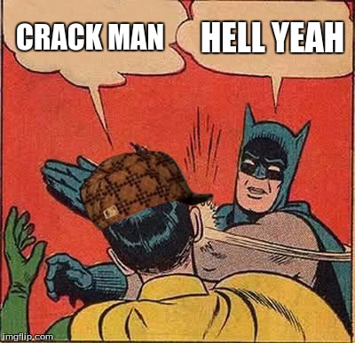 Batman Slapping Robin | CRACK MAN; HELL YEAH | image tagged in memes,batman slapping robin,scumbag | made w/ Imgflip meme maker