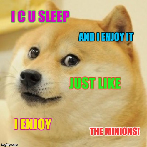 Doge Meme | I C U SLEEP; AND I ENJOY IT; JUST LIKE; I ENJOY; THE MINIONS! | image tagged in memes,doge | made w/ Imgflip meme maker
