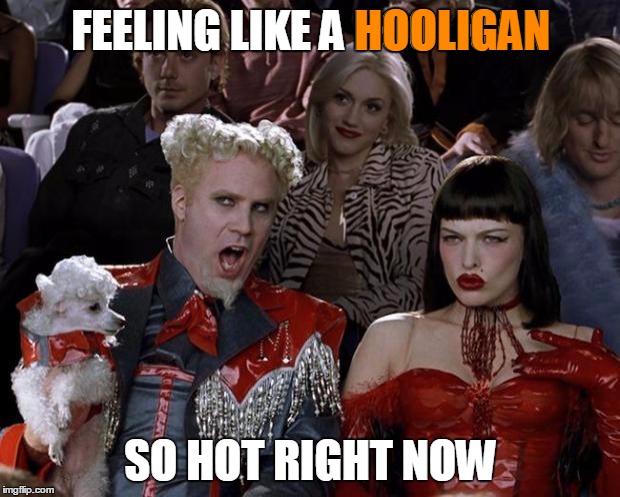 Mugatu So Hot Right Now Meme | FEELING LIKE A HOOLIGAN SO HOT RIGHT NOW HOOLIGAN | image tagged in memes,mugatu so hot right now | made w/ Imgflip meme maker