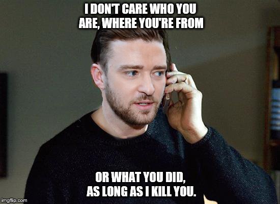 I DON'T CARE WHO YOU ARE, WHERE YOU'RE FROM; OR WHAT YOU DID, AS LONG AS I KILL YOU. | image tagged in justin neeson | made w/ Imgflip meme maker