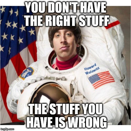 YOU DON'T HAVE THE RIGHT STUFF; THE STUFF YOU HAVE IS WRONG | image tagged in astronaut wolowitz | made w/ Imgflip meme maker