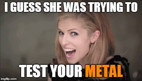 I GUESS SHE WAS TRYING TO TEST YOUR METAL METAL | made w/ Imgflip meme maker