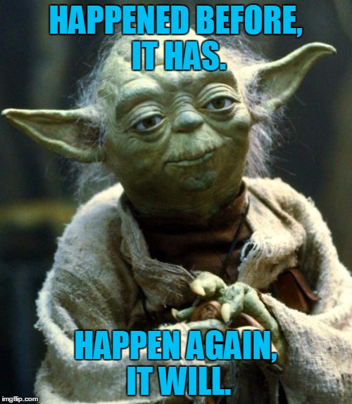 Star Wars Yoda Meme | HAPPENED BEFORE, IT HAS. HAPPEN AGAIN, IT WILL. | image tagged in memes,star wars yoda | made w/ Imgflip meme maker