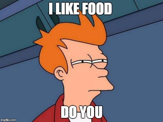 Futurama Fry | I LIKE FOOD; DO YOU | image tagged in memes,futurama fry | made w/ Imgflip meme maker