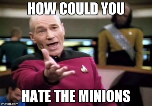 Picard Wtf Meme | HOW COULD YOU; HATE THE MINIONS | image tagged in memes,picard wtf | made w/ Imgflip meme maker