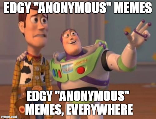 X, X Everywhere Meme | EDGY "ANONYMOUS" MEMES EDGY "ANONYMOUS" MEMES, EVERYWHERE | image tagged in memes,x x everywhere | made w/ Imgflip meme maker