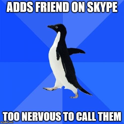 Socially Awkward Penguin | ADDS FRIEND ON SKYPE; TOO NERVOUS TO CALL THEM | image tagged in memes,socially awkward penguin | made w/ Imgflip meme maker