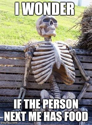 Waiting Skeleton | I WONDER; IF THE PERSON NEXT ME HAS FOOD | image tagged in memes,waiting skeleton | made w/ Imgflip meme maker
