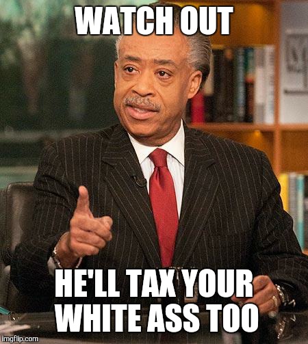 WATCH OUT HE'LL TAX YOUR WHITE ASS TOO | made w/ Imgflip meme maker