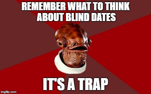 Admiral Ackbar Relationship Expert | REMEMBER WHAT TO THINK ABOUT BLIND DATES; IT'S A TRAP | image tagged in memes,admiral ackbar relationship expert | made w/ Imgflip meme maker