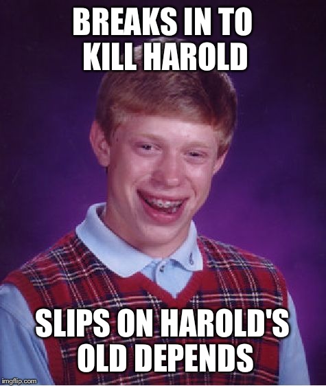 Bad Luck Brian Meme | BREAKS IN TO KILL HAROLD SLIPS ON HAROLD'S OLD DEPENDS | image tagged in memes,bad luck brian | made w/ Imgflip meme maker