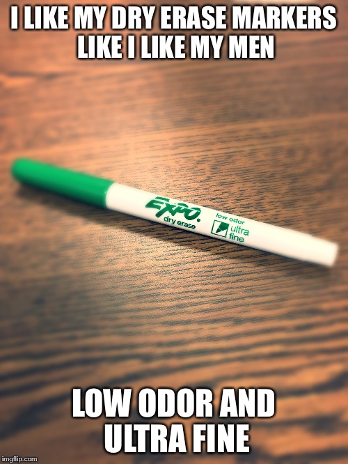 I LIKE MY DRY ERASE MARKERS LIKE I LIKE MY MEN; LOW ODOR AND ULTRA FINE | image tagged in marriage | made w/ Imgflip meme maker