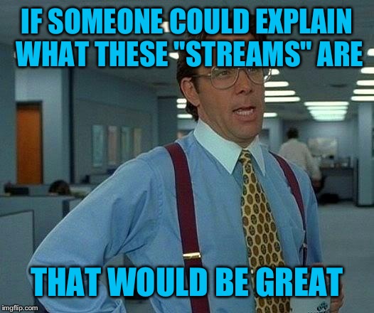 That Would Be Great Meme | IF SOMEONE COULD EXPLAIN WHAT THESE "STREAMS" ARE THAT WOULD BE GREAT | image tagged in memes,that would be great | made w/ Imgflip meme maker
