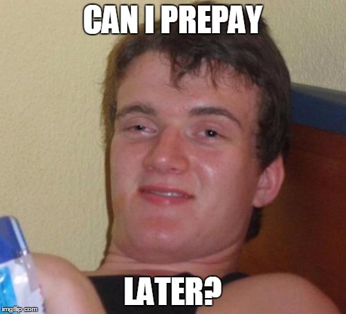 10 Guy Meme | CAN I PREPAY LATER? | image tagged in memes,10 guy | made w/ Imgflip meme maker