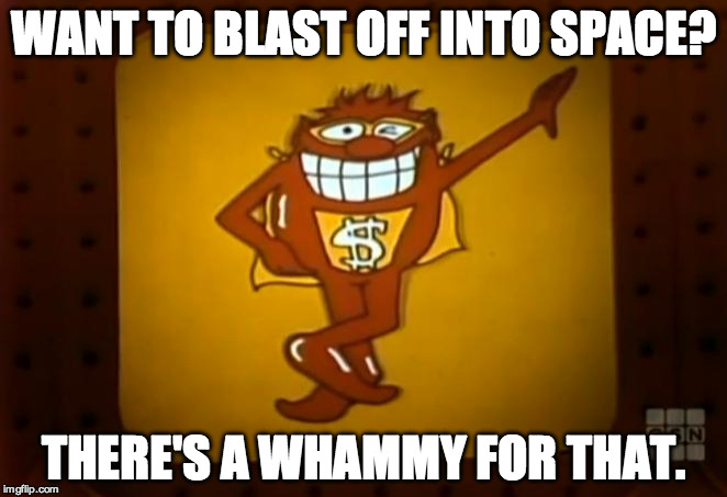 There's a Whammy for that. |  WANT TO BLAST OFF INTO SPACE? THERE'S A WHAMMY FOR THAT. | image tagged in there's a whammy for that | made w/ Imgflip meme maker