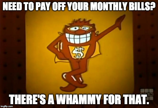There's a Whammy for that. | NEED TO PAY OFF YOUR MONTHLY BILLS? THERE'S A WHAMMY FOR THAT. | image tagged in there's a whammy for that | made w/ Imgflip meme maker