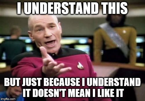 Picard Wtf Meme | I UNDERSTAND THIS BUT JUST BECAUSE I UNDERSTAND IT DOESN'T MEAN I LIKE IT | image tagged in memes,picard wtf | made w/ Imgflip meme maker
