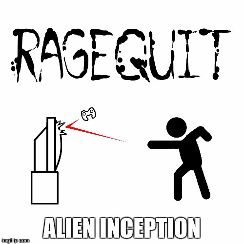 ragequit | ALIEN INCEPTION | image tagged in ragequit | made w/ Imgflip meme maker