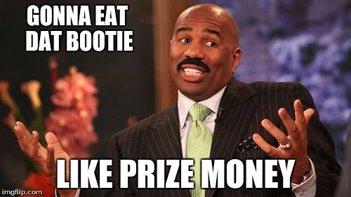 Steve Harvey | GONNA EAT DAT BOOTIE; LIKE PRIZE MONEY | image tagged in memes,steve harvey | made w/ Imgflip meme maker