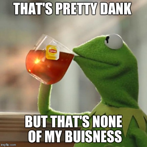 But That's None Of My Business | THAT'S PRETTY DANK; BUT THAT'S NONE OF MY BUISNESS | image tagged in memes,but thats none of my business,kermit the frog | made w/ Imgflip meme maker