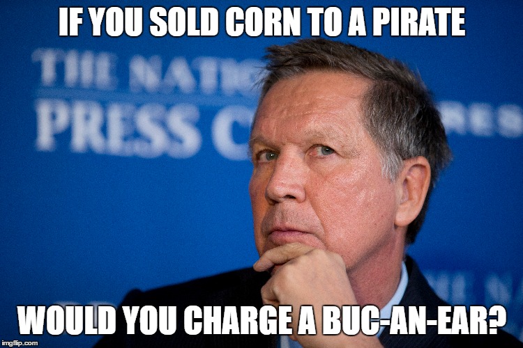 Kasich Philosophy | IF YOU SOLD CORN TO A PIRATE; WOULD YOU CHARGE A BUC-AN-EAR? | image tagged in pirate,john kasich,philosophy | made w/ Imgflip meme maker
