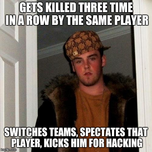 Sore losers on tf2 | GETS KILLED THREE TIME IN A ROW BY THE SAME PLAYER; SWITCHES TEAMS, SPECTATES THAT PLAYER, KICKS HIM FOR HACKING | image tagged in memes,scumbag steve,sore loser,team fortress,tf2 | made w/ Imgflip meme maker