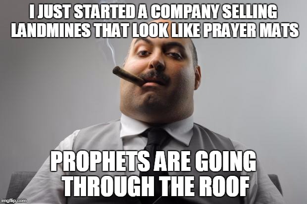 Scumbag Boss Meme | I JUST STARTED A COMPANY SELLING LANDMINES THAT LOOK LIKE PRAYER MATS; PROPHETS ARE GOING THROUGH THE ROOF | image tagged in memes,scumbag boss | made w/ Imgflip meme maker