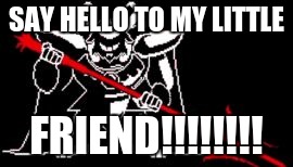 Undertale | SAY HELLO TO MY LITTLE; FRIEND!!!!!!!! | image tagged in undertale | made w/ Imgflip meme maker