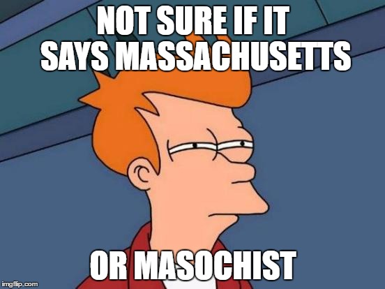 I have a sick mind. | NOT SURE IF IT SAYS MASSACHUSETTS; OR MASOCHIST | image tagged in memes,futurama fry | made w/ Imgflip meme maker