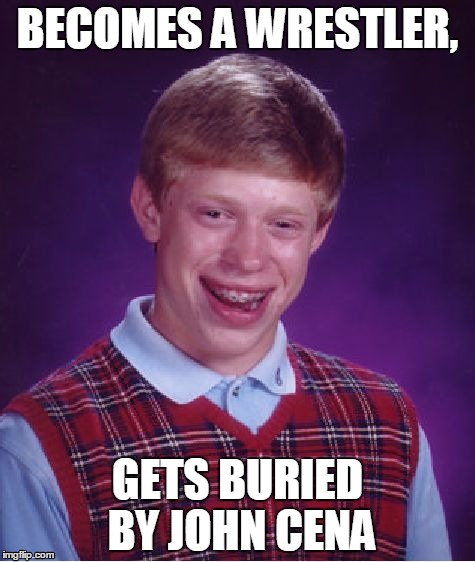 What Would You Expect? | BECOMES A WRESTLER, GETS BURIED BY JOHN CENA | image tagged in memes,bad luck brian | made w/ Imgflip meme maker