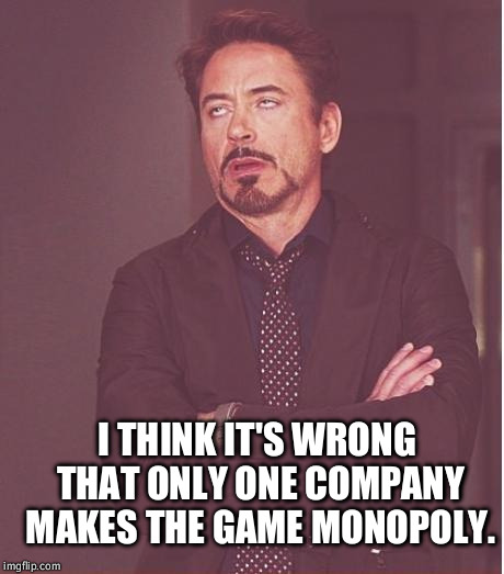 Monopoly wtf? | I THINK IT'S WRONG THAT ONLY ONE COMPANY MAKES THE GAME MONOPOLY. | image tagged in memes,face you make robert downey jr,monopoly,stupid,funny | made w/ Imgflip meme maker