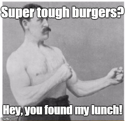 Super tough burgers? Hey, you found my lunch! | made w/ Imgflip meme maker