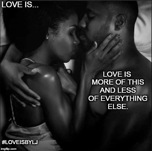 Love Is... | LOVE IS... LOVE IS MORE OF THIS AND LESS OF EVERYTHING ELSE. #LOVEISBYLJ | image tagged in love,us,together,couple,marriage,happy | made w/ Imgflip meme maker