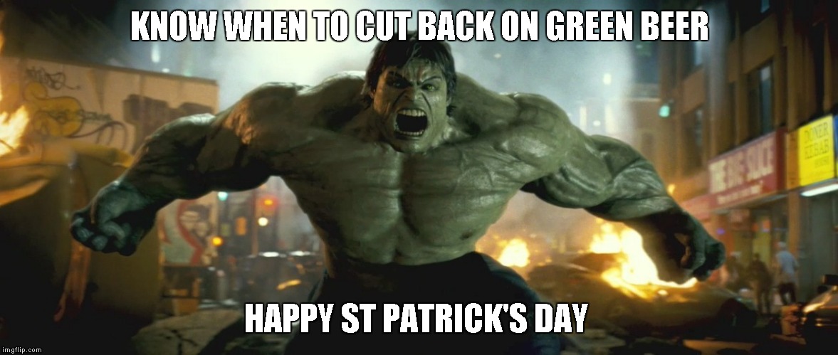 happy st patrick's day | KNOW WHEN TO CUT BACK ON GREEN BEER; HAPPY ST PATRICK'S DAY | image tagged in hulk | made w/ Imgflip meme maker