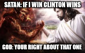 truth be told | SATAN: IF I WIN CLINTON WINS; GOD: YOUR RIGHT ABOUT THAT ONE | image tagged in god,satan devil,hillary clinton | made w/ Imgflip meme maker