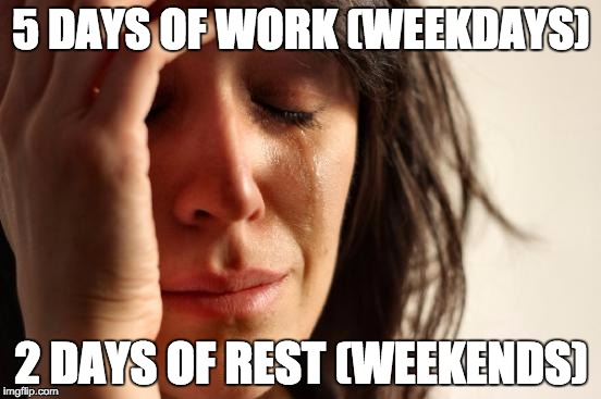 First World Problems | 5 DAYS OF WORK (WEEKDAYS); 2 DAYS OF REST (WEEKENDS) | image tagged in memes,first world problems | made w/ Imgflip meme maker