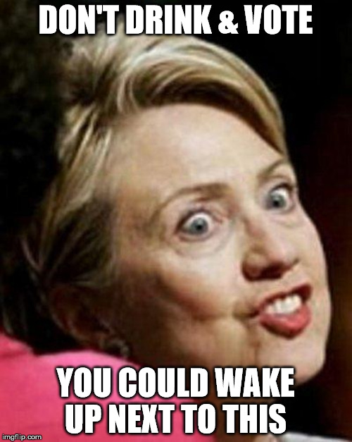DON'T DRINK & VOTE YOU COULD WAKE UP NEXT TO THIS | made w/ Imgflip meme maker