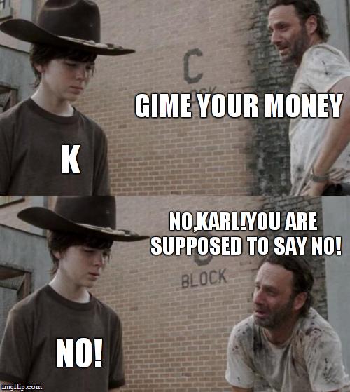 CUT! Karl isn't good at acting | GIME YOUR MONEY; K; NO,KARL!YOU ARE SUPPOSED TO SAY NO! NO! | image tagged in memes,rick and carl,actors,stupide | made w/ Imgflip meme maker