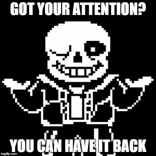 Sans wants your attention. | GOT YOUR ATTENTION? YOU CAN HAVE IT BACK | image tagged in sans | made w/ Imgflip meme maker