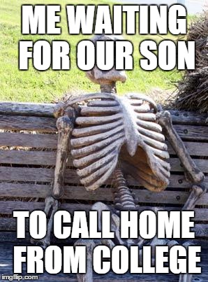 Waiting Skeleton Meme | ME WAITING FOR OUR SON; TO CALL HOME FROM COLLEGE | image tagged in memes,waiting skeleton | made w/ Imgflip meme maker