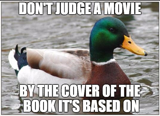 Actual Advice Mallard | DON'T JUDGE A MOVIE; BY THE COVER OF THE BOOK IT'S BASED ON | image tagged in memes,actual advice mallard | made w/ Imgflip meme maker