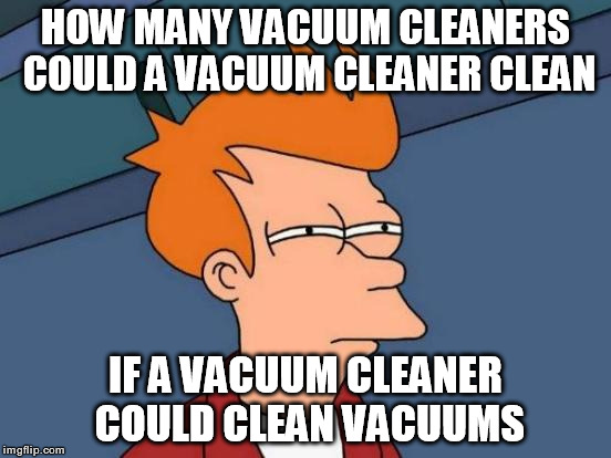 Futurama Fry | HOW MANY VACUUM CLEANERS COULD A VACUUM CLEANER CLEAN; IF A VACUUM CLEANER COULD CLEAN VACUUMS | image tagged in memes,futurama fry | made w/ Imgflip meme maker